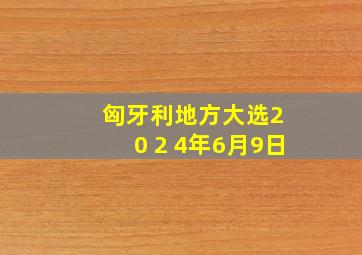 匈牙利地方大选2 0 2 4年6月9日